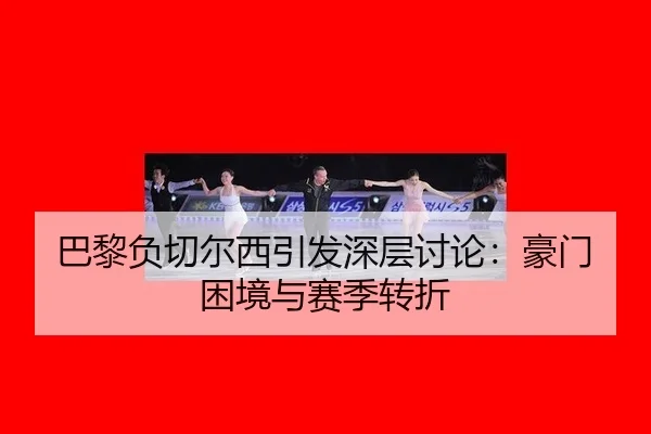 巴黎负切尔西引发深层讨论：豪门困境与赛季转折