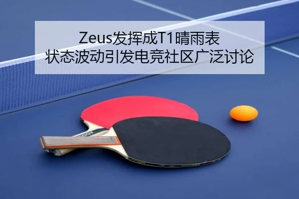 Zeus发挥成T1晴雨表 状态波动引发电竞社区广泛讨论